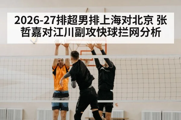 2026-27排超男排上海对北京 张哲嘉对江川副攻快球拦网分析 - OD.com